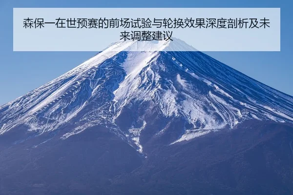 森保一在世预赛的前场试验与轮换效果深度剖析及未来调整建议