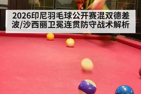 2026印尼羽毛球公开赛混双德差波/沙西丽卫冕连贯防守战术解析