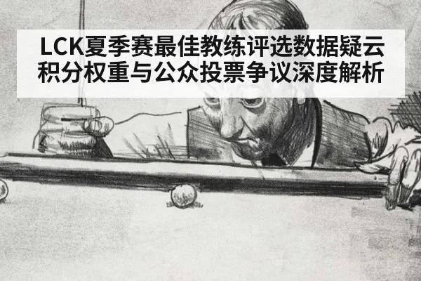 LCK夏季赛最佳教练评选数据疑云 积分权重与公众投票争议深度解析