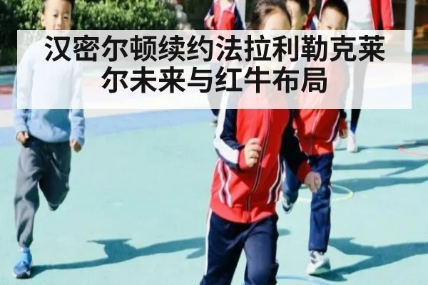 汉密尔顿续约法拉利勒克莱尔未来与红牛布局