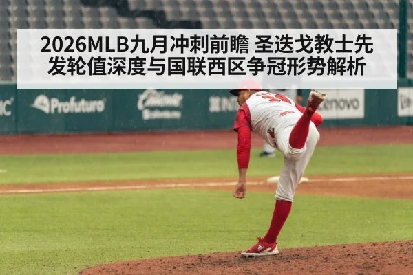 2026MLB九月冲刺前瞻 圣迭戈教士先发轮值深度与国联西区争冠形势解析
