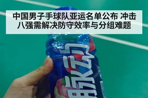 中国男子手球队亚运名单公布 冲击八强需解决防守效率与分组难题